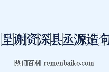 呈谢资深县丞源造句是什么意思的图片